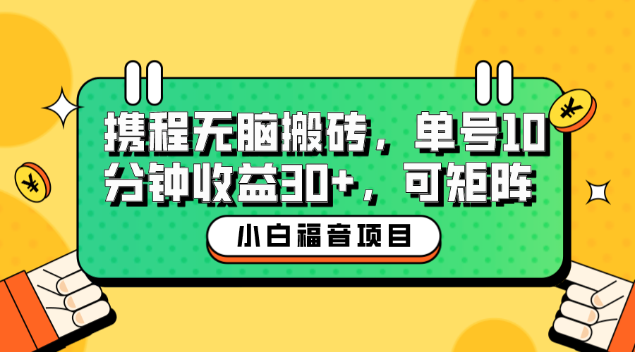 【副业项目6561期】小白新手福音：携程无脑搬砖项目，单号操作10分钟收益30+，可矩阵可放大-齐力副业