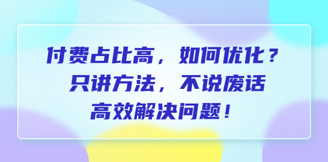 【副业项目6617期】付费 占比高，如何优化？只讲方法，不说废话，高效解决问题-齐力副业