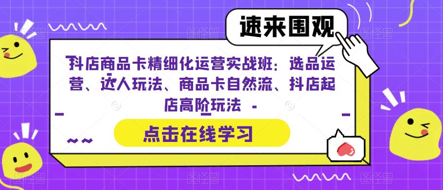 【副业项目6618期】抖店商品卡精细化运营实操班：选品运营、达人玩法、商品卡自然流、抖店起店-齐力副业