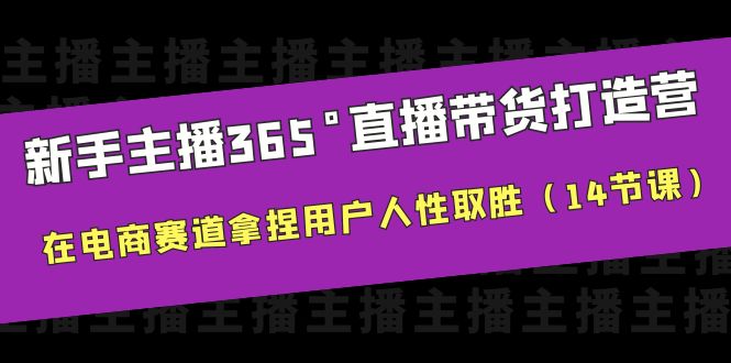 【副业项目6477期】新手主播365°直播带货·打造营，在电商赛道拿捏用户人性取胜（14节课）-齐力副业