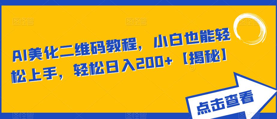 【副业项目6443期】AI美化二维码教程，小白也能轻松上手，轻松日入200+【揭秘】-齐力副业