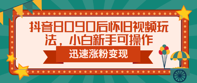 【副业项目6622期】抖音8090后怀旧视频玩法，小白新手可操作，迅速涨粉变现（教程+素材）-齐力副业