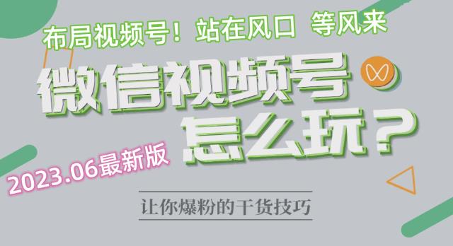 【副业项目6445期】2023.6视频号最新玩法讲解，布局视频号，站在风口上-齐力副业
