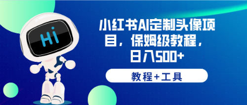 【副业项目6482期】小红书AI定制头像项目，保姆级教程，日入500+，【教程+工具】-齐力副业