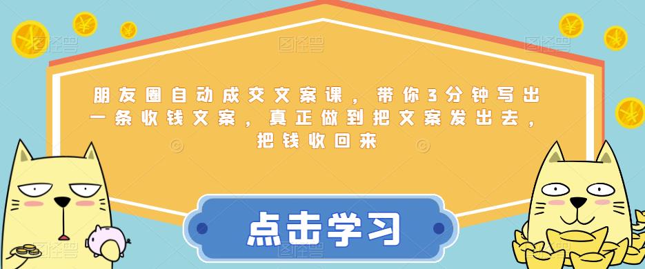 【副业项目6446期】朋友圈自动成交文案课，带你3分钟写出一条收钱文案，真正做到把文案发出去，把钱收回来-齐力副业
