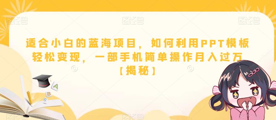 【副业项目6567期】适合小白的蓝海项目，如何利用PPT模板轻松变现，一部手机简单操作月入过万-齐力副业