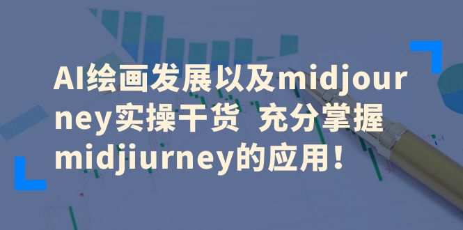 【副业项目6486期】AI绘画发展以及midjourney实操干货 充分掌握midjiurney的应用！-齐力副业