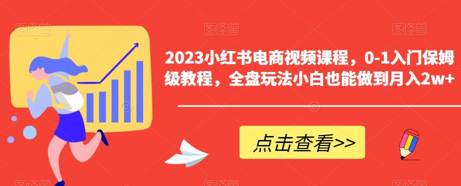 【副业项目6448期】2023小红书电商视频课程，0-1入门保姆级教程，全盘玩法小白也能做到月入2w+-齐力副业