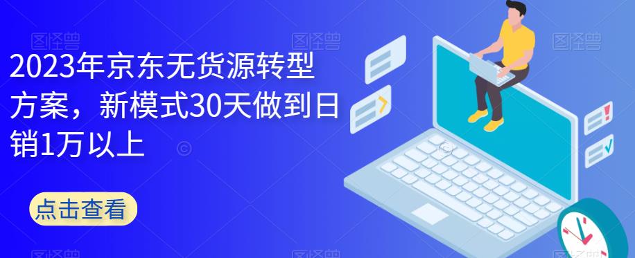 【副业项目6449期】2023年京东无货源转型方案，新模式30天做到日销1万以上-齐力副业