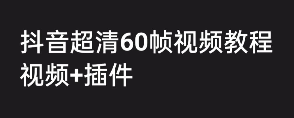 【副业项目6496期】外面收费2300的抖音高清60帧视频教程，学会如何制作视频（教程+插件）-齐力副业