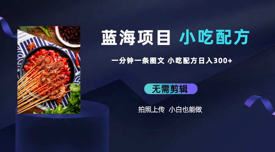 【副业项目6497期】蓝海项目一分钟一条图文作品-日入300+小吃配方项目（附 684G小吃配方）-齐力副业