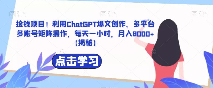 【副业项目6638期】捡钱项目！利用ChatGPT爆文创作，多平台多账号矩阵操作，每天一小时，月入8000+-齐力副业