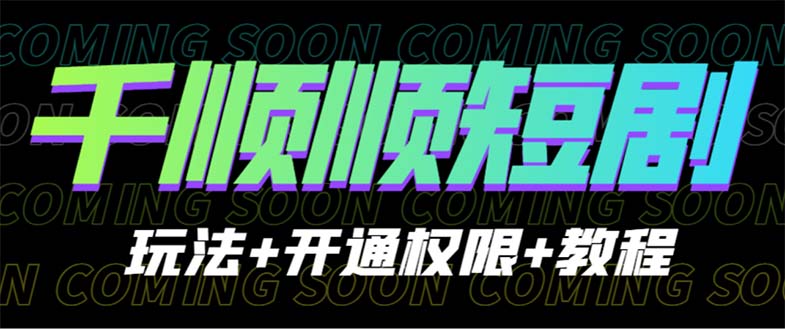 【副业项目6713期】收费800多的千顺顺短剧玩法+开通权限+教程-齐力副业