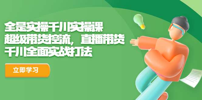 【副业项目6716期】全是实操千川实操课，超级带货控流，直播带货 千川全面实战打法-齐力副业