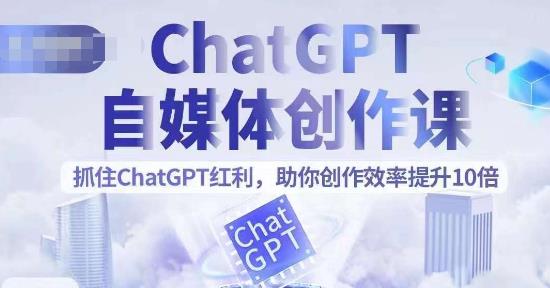 【副业项目6502期】ChatGPT自媒体创作课，抓住ChatGPT红利，助你创作效率提升10倍-齐力副业
