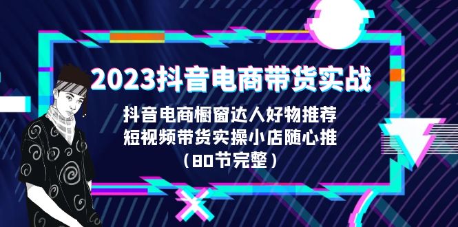 【副业项目6687期】2023抖音电商带货实战，橱窗达人好物推荐，实操小店随心推（80节完整）-齐力副业