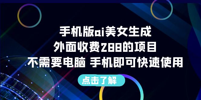 【副业项目6688期】手机版ai美女生成-外面收费288的项目，不需要电脑，手机即可快速使用-齐力副业