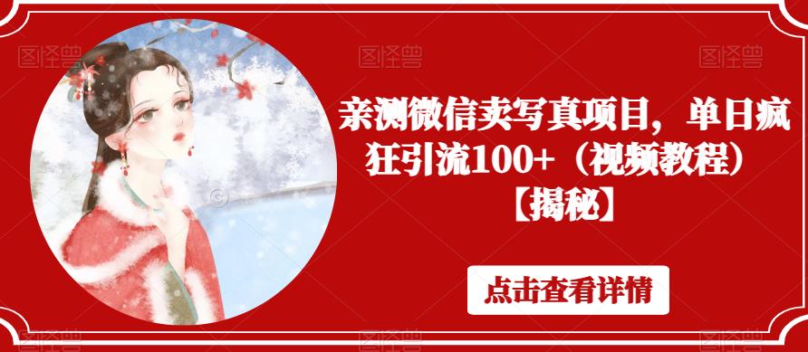 【副业项目6504期】亲测微信卖写真项目，单日疯狂引流100+（视频教程）【揭秘】-齐力副业