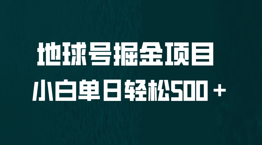【副业项目6690期】全网首发！地球号掘金项目，小白每天轻松500＋，无脑上手怼量-齐力副业