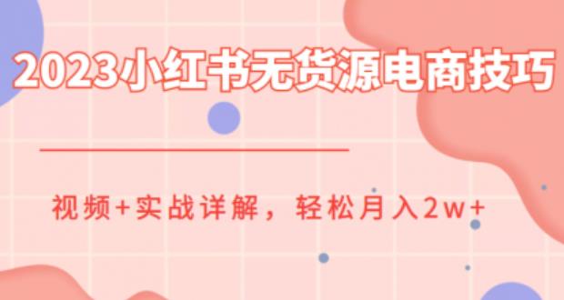 【副业项目6507期】2023小红书无货源电商技巧教程，轻松月入2w+，视频+实战详解-齐力副业