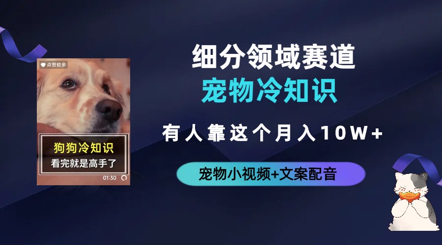 【副业项目6694期】不起眼的抖音细分赛道-宠物冷知识，一段宠物视频配文案，有人靠这个月入10w-齐力副业