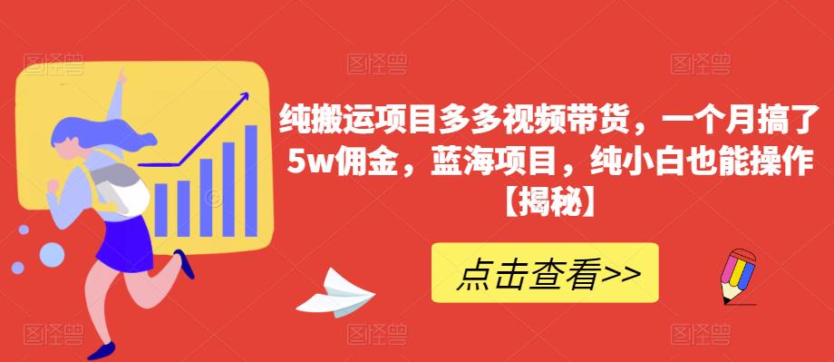 【副业项目6511期】纯搬运项目多多视频带货，一个月搞了5w佣金，蓝海项目，纯小白也能操作-齐力副业