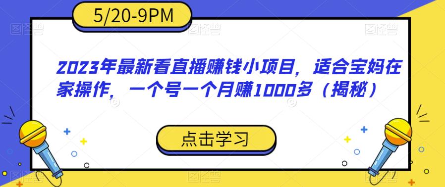 【副业项目6698期】2023年最新看直播赚钱小项目，适合宝妈在家操作，一个号一个月赚1000多（揭秘）-齐力副业