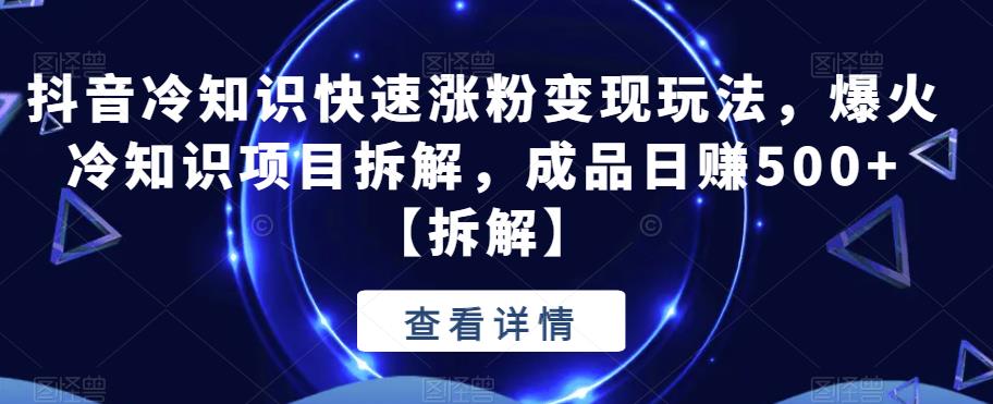 【副业项目6594期】抖音冷知识快速涨粉变现玩法，爆火冷知识项目拆解，成品日赚500+-齐力副业