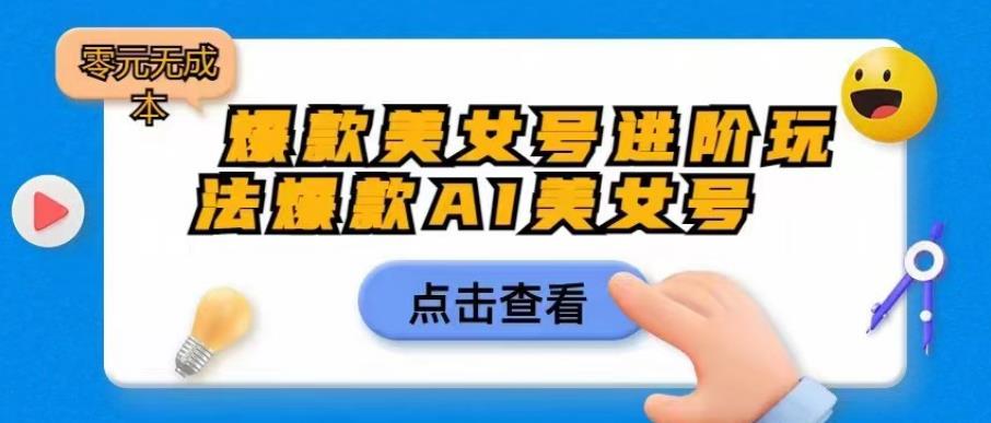 【副业项目6728期】爆款美女号进阶玩法爆款AI美女号，日入1000零元无成本【揭秘】-齐力副业
