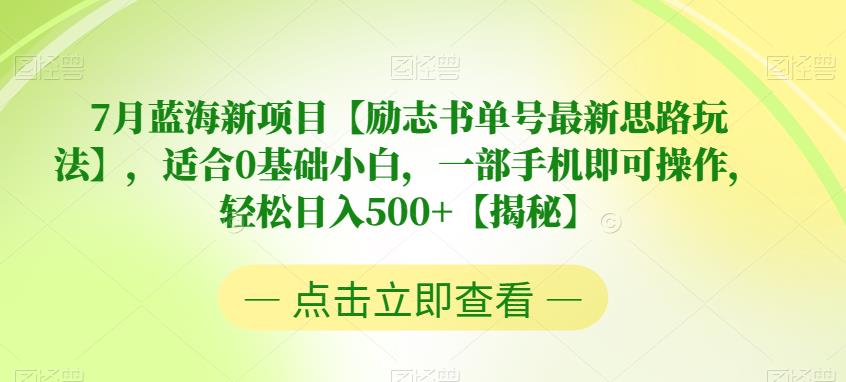 【副业项目6730期】7月蓝海新项目【励志书单号最新思路玩法】，适合0基础小白，一部手机即可操作，轻松日入500+【揭秘】-齐力副业