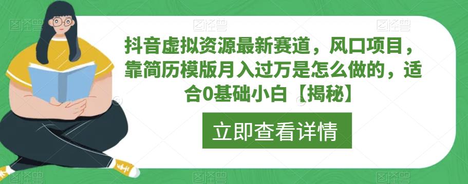 【副业项目6731期】抖音虚拟资源最新赛道，风口项目，靠简历模版月入过万是怎么做的，适合0基础小白【揭秘】-齐力副业