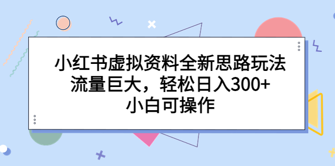 【副业项目6788期】小红书虚拟资料全新思路玩法，流量巨大，轻松日入300+，小白可操作-齐力副业