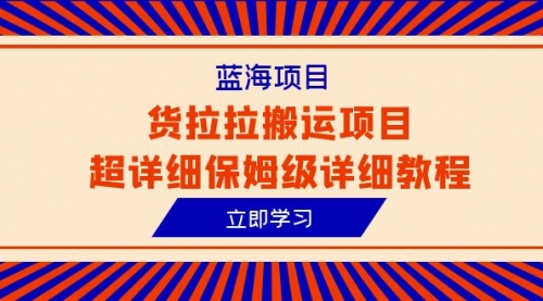 【副业项目6420期】蓝海项目，货拉拉搬运项目超详细保姆级详细教程（6节课）-齐力副业