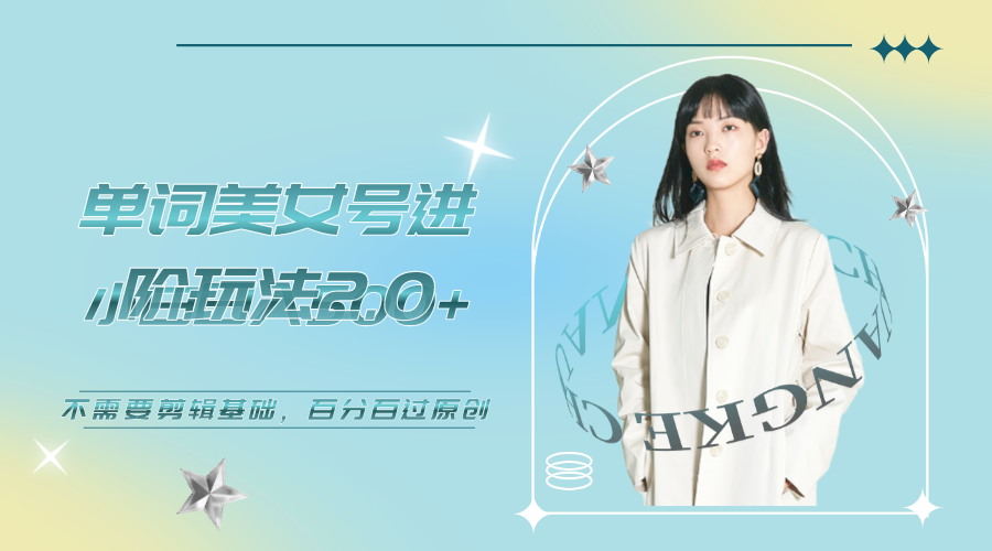 【副业项目6803期】美女单词号进阶玩法2.0，小白日收益500+，不需要剪辑基础，百分百过原创-齐力副业