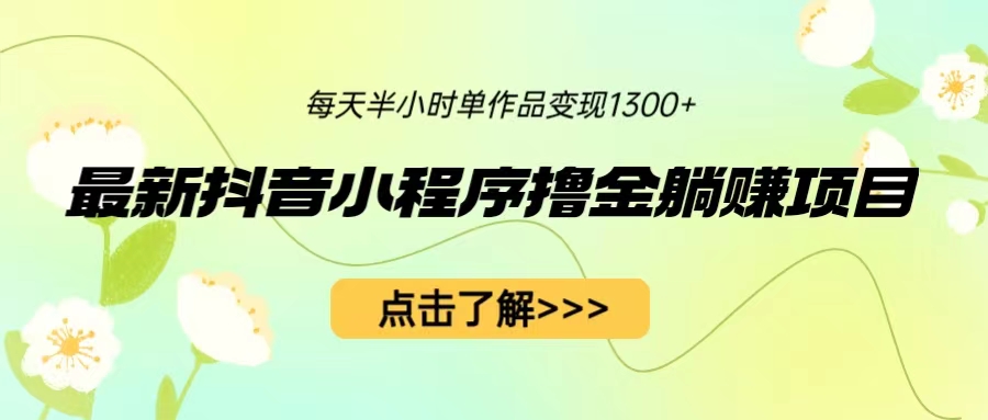 【副业项目6805期】最新抖音小程序撸金躺赚项目，一部手机每天半小时，单个作品变现1300+-齐力副业