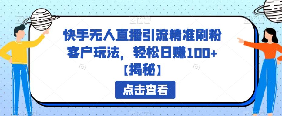 【副业项目6826期】快手无人直播引流精准刷粉客户玩法，轻松日赚100+【揭秘】-齐力副业