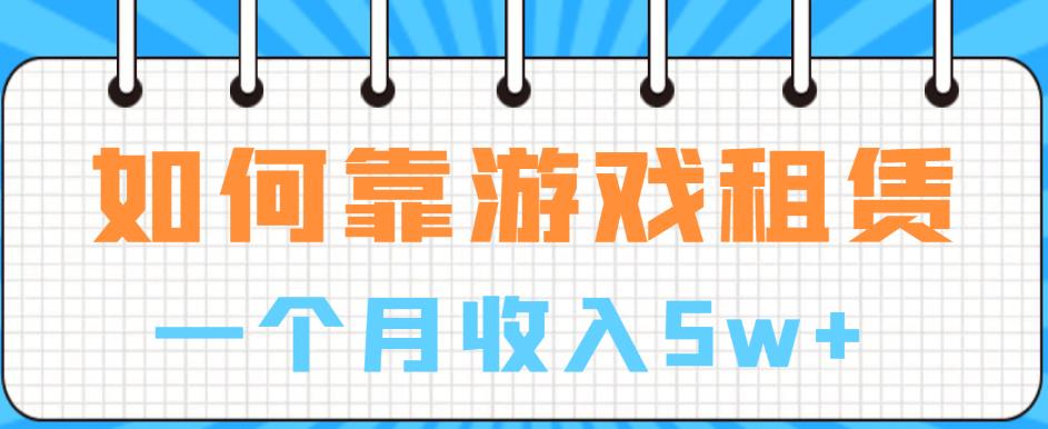【副业项目6832期】如何靠游戏租赁业务一个月收入5w+【揭秘】-齐力副业