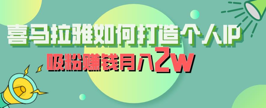【副业项目6835期】喜马拉雅如何打造个人IP，吸粉赚钱月入2W【揭秘】-齐力副业