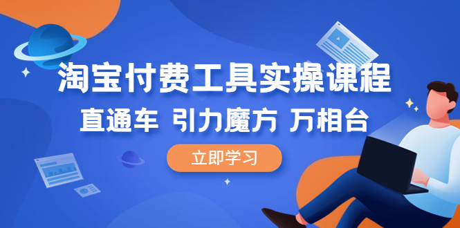【副业项目6517期】淘宝付费工具·实操课程，直通车-引力魔方-万相台（41节视频课）-齐力副业