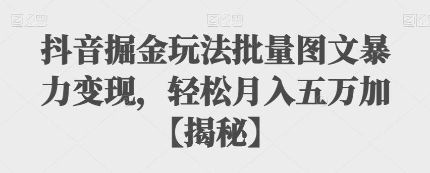 【副业项目6869期】抖音掘金玩法批量图文暴力变现，轻松月入五万加【揭秘】-齐力副业