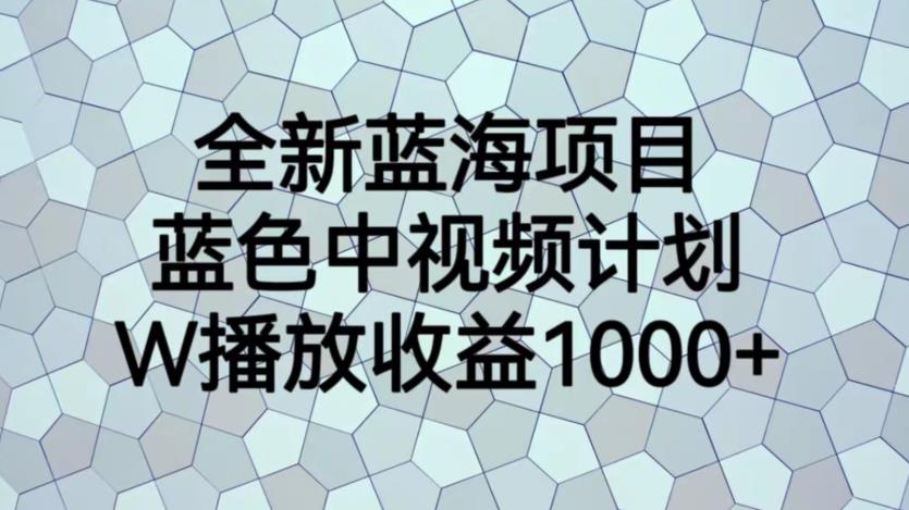 【副业项目6878期】全新蓝海项目，蓝色中视频计划，1W播放量1000+【揭秘】-齐力副业