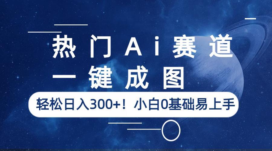 【副业项目6529期】热门Ai赛道，一键成图，轻松日入300+！小白0基础易上手-齐力副业