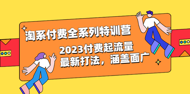 【副业项目6641期】淘系付费全系列特训营：2023付费起流量最新打法，涵盖面广（30节）-齐力副业