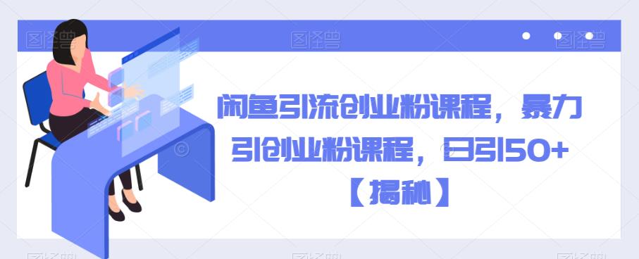 【副业项目6852期】闲鱼引流创业粉课程，暴力引创业粉课程，日引50+【揭秘】-齐力副业