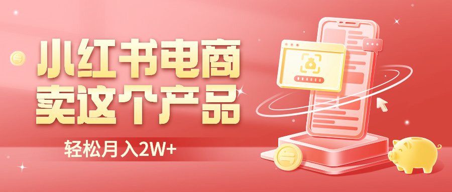 【副业项目6645期】小红书无货源电商0门槛开店，卖这个品轻松实现月入2W-齐力副业
