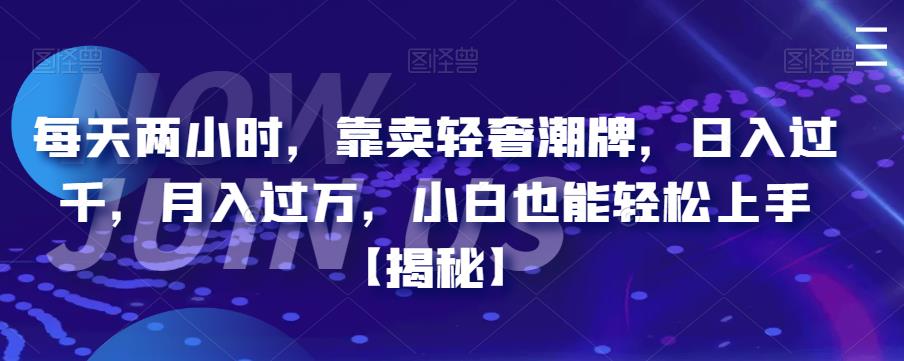 【副业项目6855期】每天两小时，靠卖轻奢潮牌，日入过千，月入过万，小白也能轻松上手【揭秘】-齐力副业