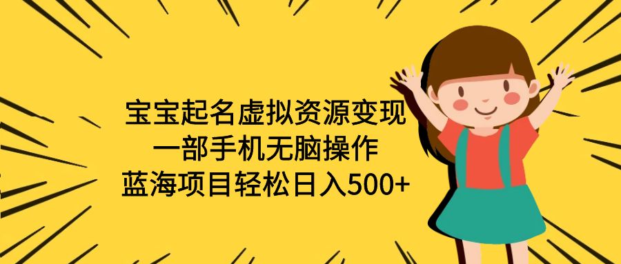 【副业项目6647期】宝宝起名虚拟资源变现，一部手机无脑操作，蓝海项目轻松日入500+（附软件）-齐力副业