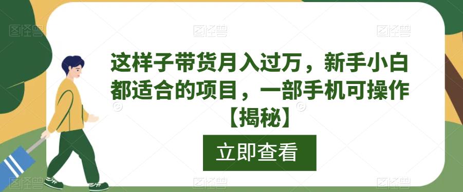 【副业项目6858期】这样子带货月入过万，新手小白都适合的项目，一部手机可操作【揭秘】-齐力副业