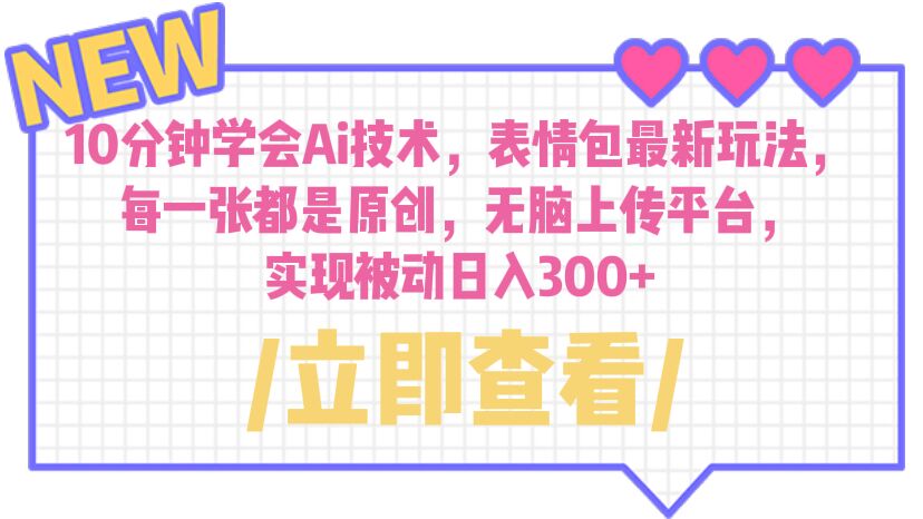 【副业项目6654期】10分钟学会Ai技术，表情包最新玩法，每一张都是原创 无脑上传平台 日入300+-齐力副业