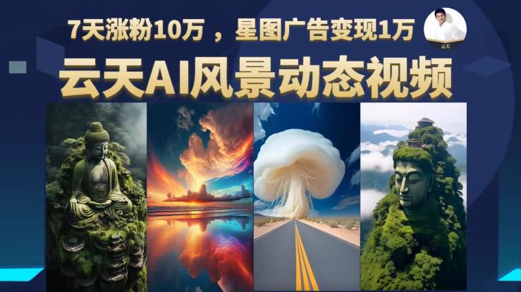 【副业项目6910期】云天AI风景动图视频制作，7天涨粉10万，星图广告变现1万-齐力副业